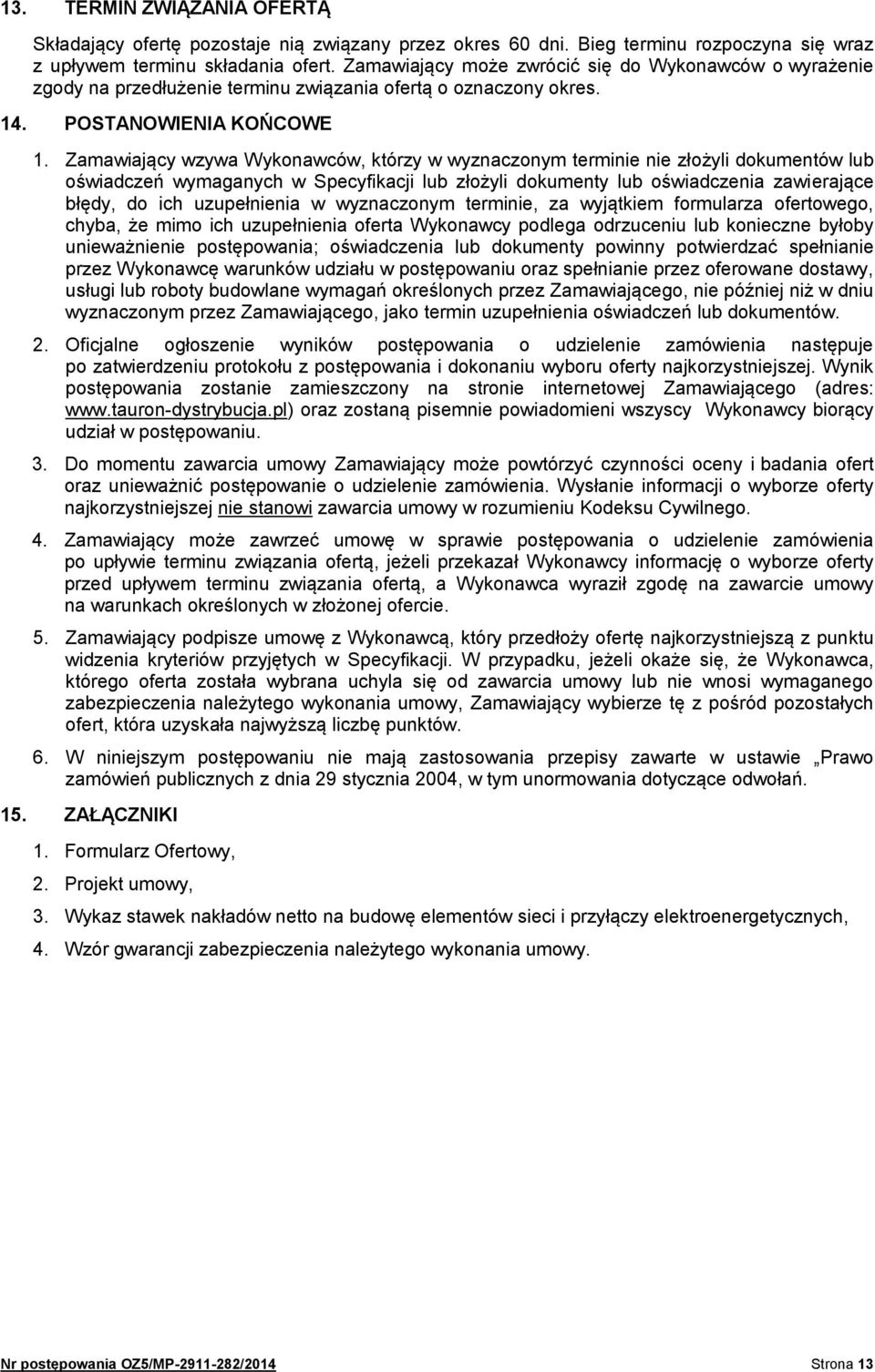 Zamawiający wzywa Wykonawców, którzy w wyznaczonym terminie nie złożyli dokumentów lub oświadczeń wymaganych w Specyfikacji lub złożyli dokumenty lub oświadczenia zawierające błędy, do ich