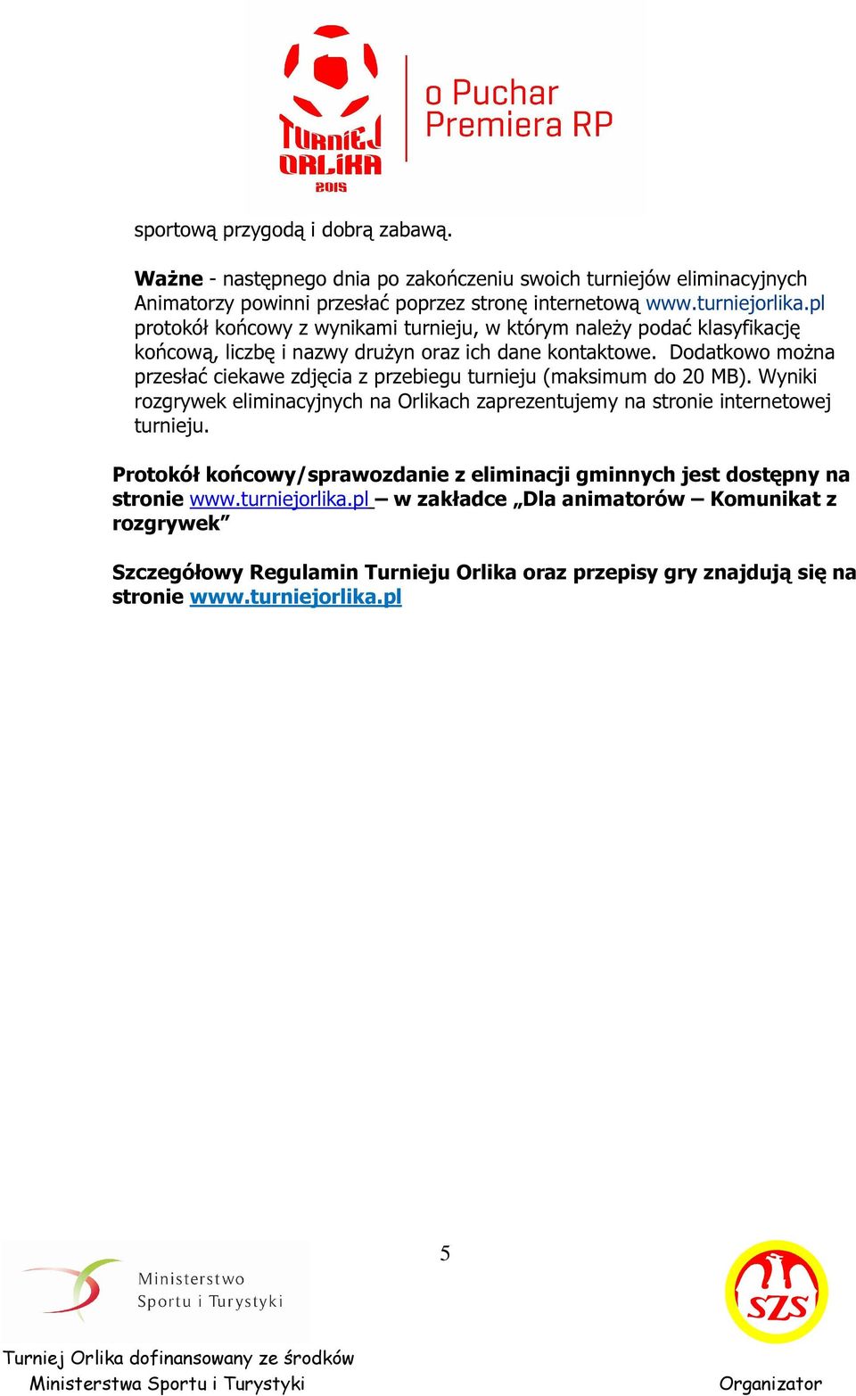 Dodatkowo można przesłać ciekawe zdjęcia z przebiegu turnieju (maksimum do 20 MB). Wyniki rozgrywek eliminacyjnych na Orlikach zaprezentujemy na stronie internetowej turnieju.