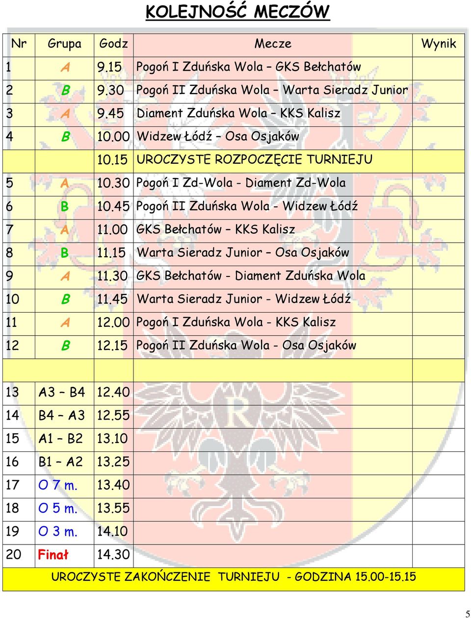 15 Warta Sieradz Junior Osa Osjaków 9 A 11.30 GKS Bełchatów - Diament Zduńska Wola 10 B 11.45 Warta Sieradz Junior - Widzew Łódź 11 A 12.00 Pogoń I Zduńska Wola - KKS Kalisz 12 B 12.