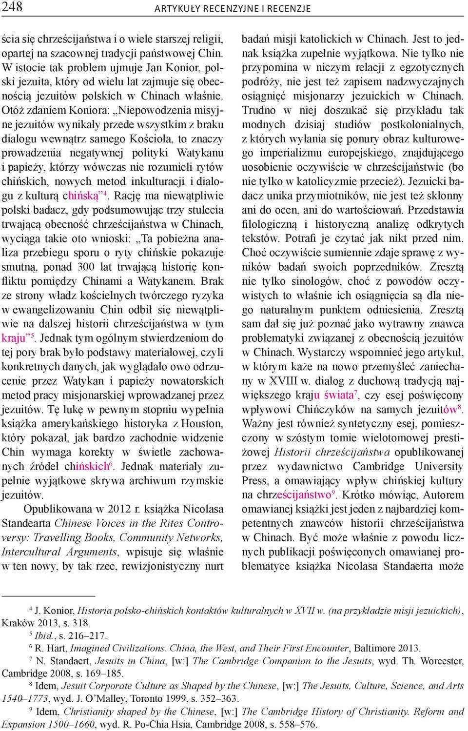 Otóż zdaniem Koniora: Niepowodzenia misyjne jezuitów wynikały przede wszystkim z braku dialogu wewnątrz samego Kościoła, to znaczy prowadzenia negatywnej polityki Watykanu i papieży, którzy wówczas