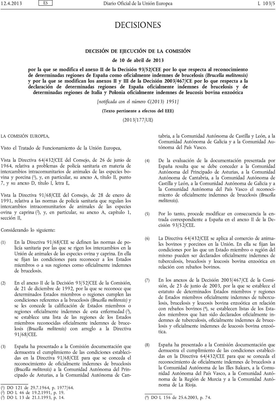por lo que respecta a la declaración de determinadas regiones de España oficialmente indemnes de brucelosis y de determinadas regiones de Italia y Polonia oficialmente indemnes de leucosis bovina
