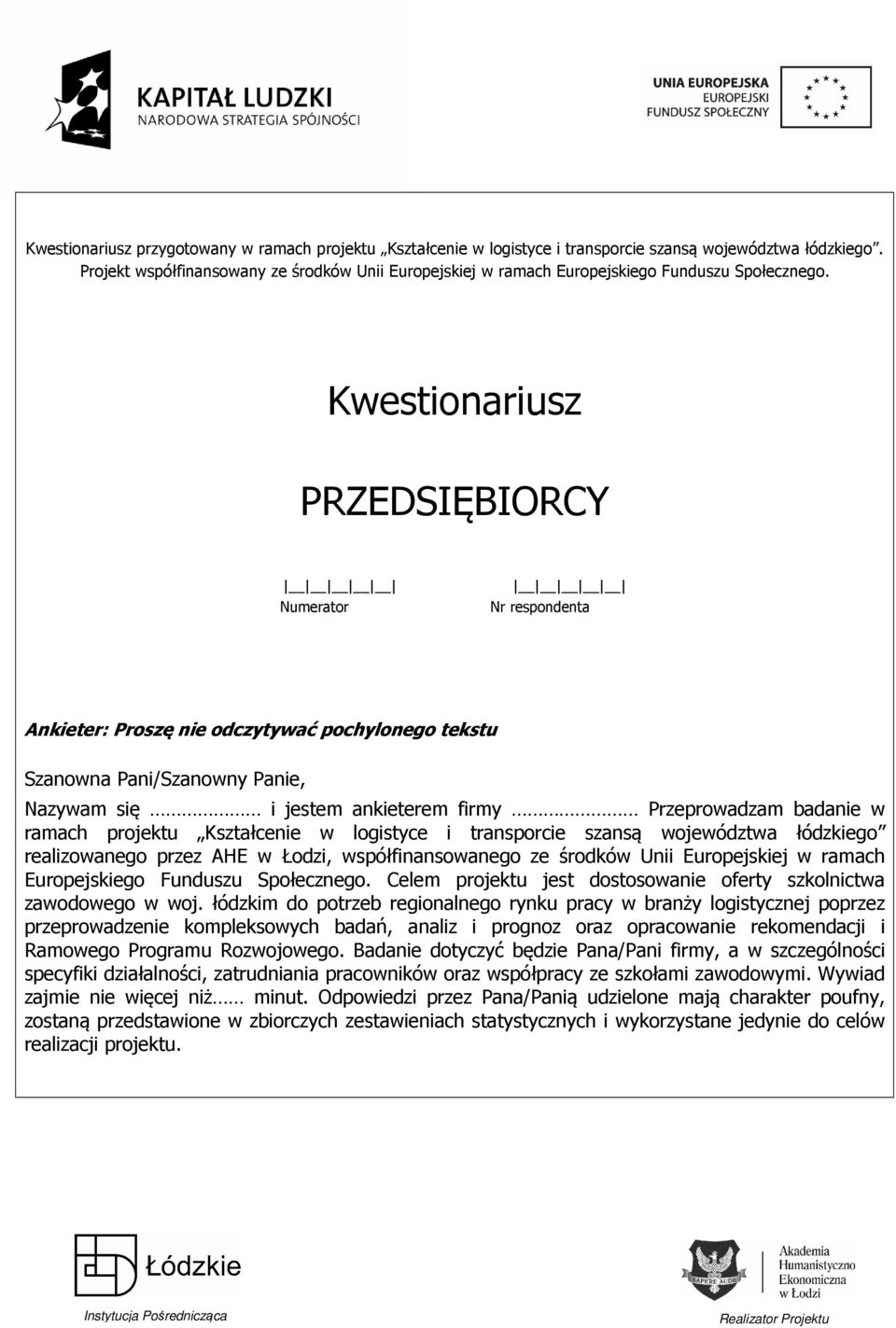 Kwestionariusz PRZEDSIĘBIORCY Numerator Nr respondenta Ankieter: Proszę nie odczytywać pochylonego tekstu Szanowna Pani/Szanowny Panie, Nazywam się i jestem ankieterem firmy Przeprowadzam badanie w