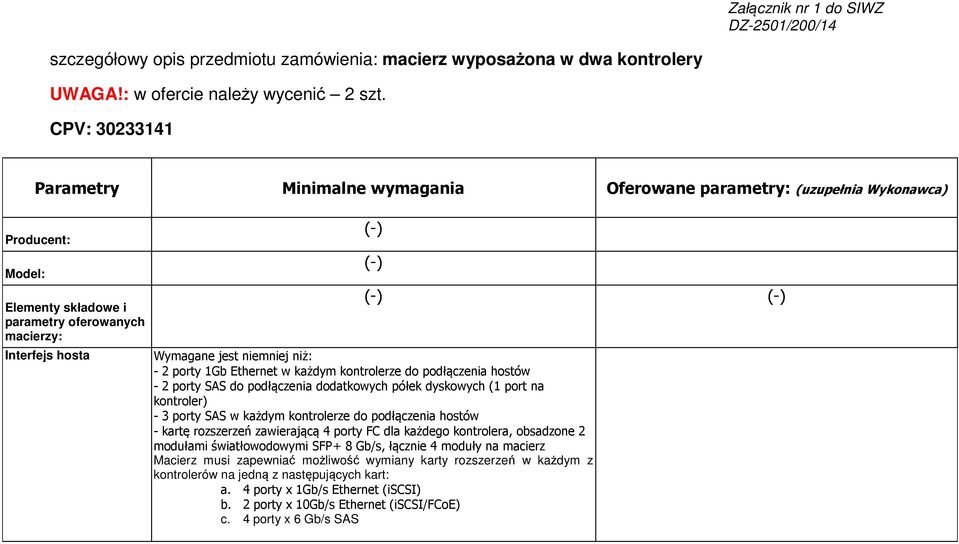 jest niemniej niż: - 2 porty 1Gb Ethernet w każdym kontrolerze do podłączenia hostów - 2 porty SAS do podłączenia dodatkowych półek dyskowych (1 port na kontroler) - 3 porty SAS w każdym kontrolerze