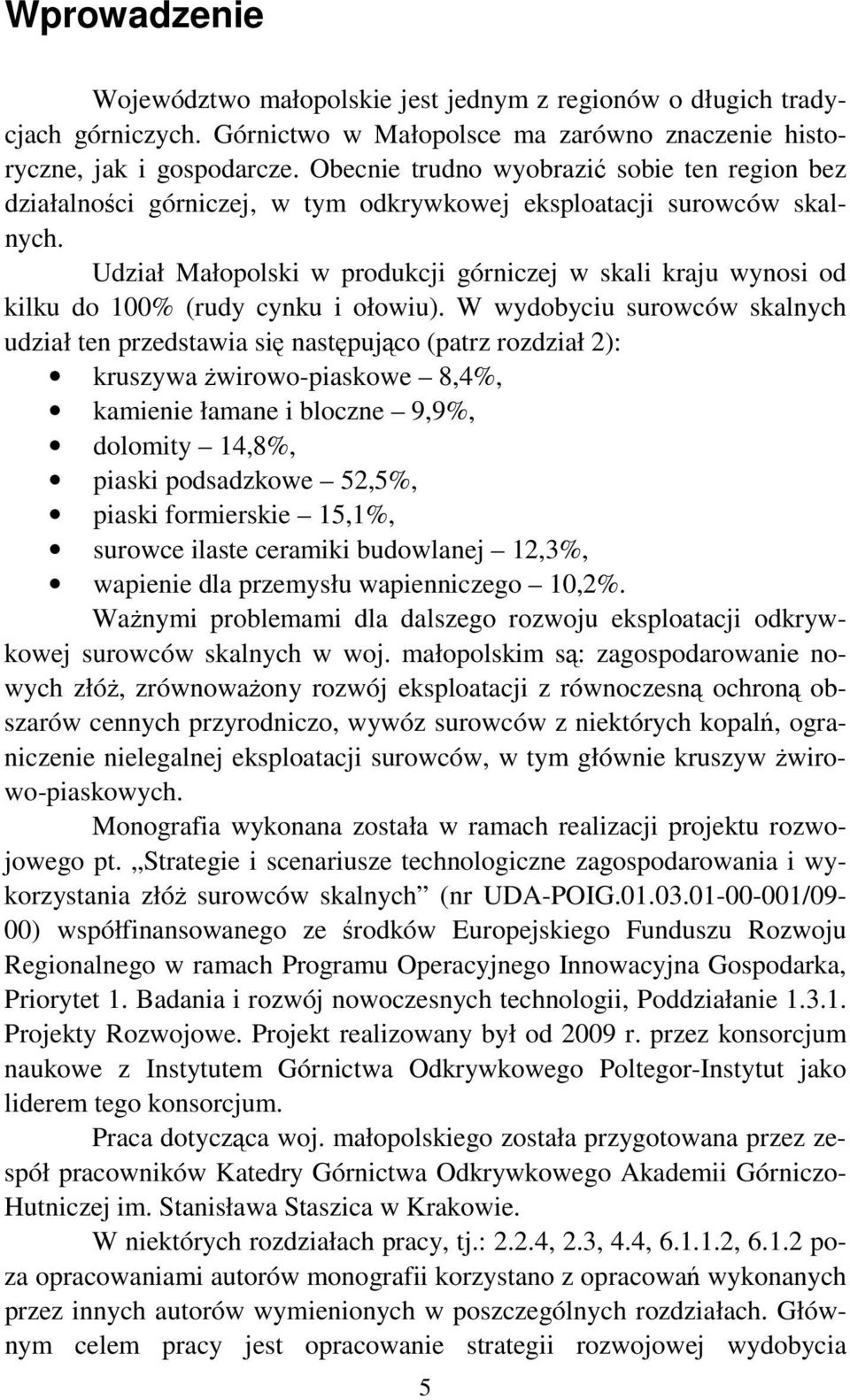 Udział Małopolski w produkcji górniczej w skali kraju wynosi od kilku do 100% (rudy cynku i ołowiu).