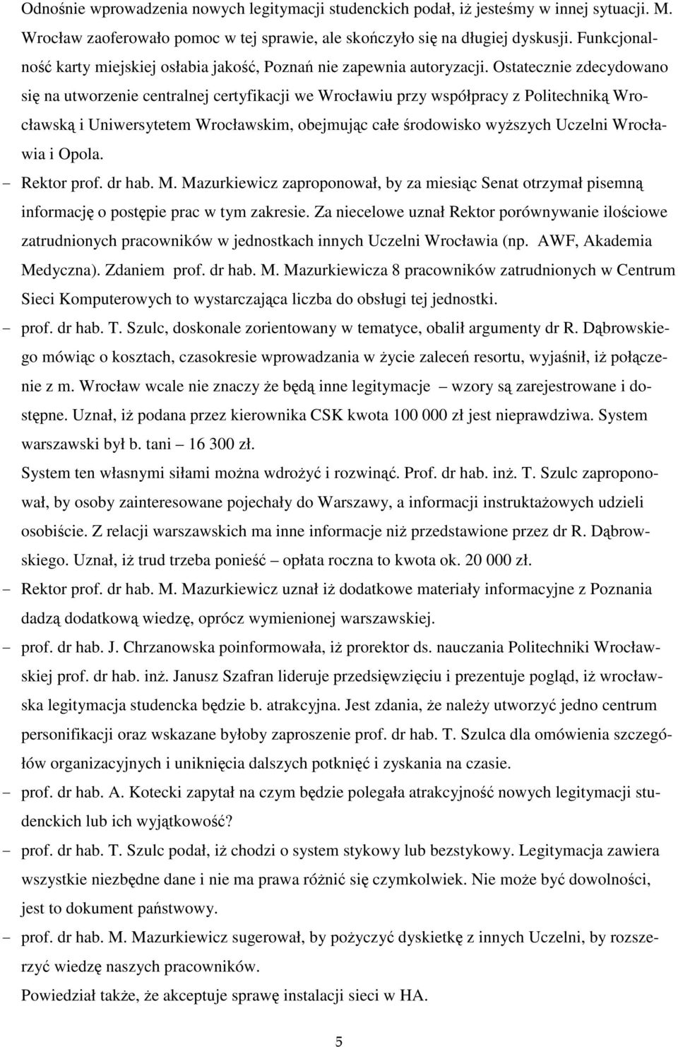 Ostatecznie zdecydowano się na utworzenie centralnej certyfikacji we Wrocławiu przy współpracy z Politechniką Wrocławską i Uniwersytetem Wrocławskim, obejmując całe środowisko wyższych Uczelni