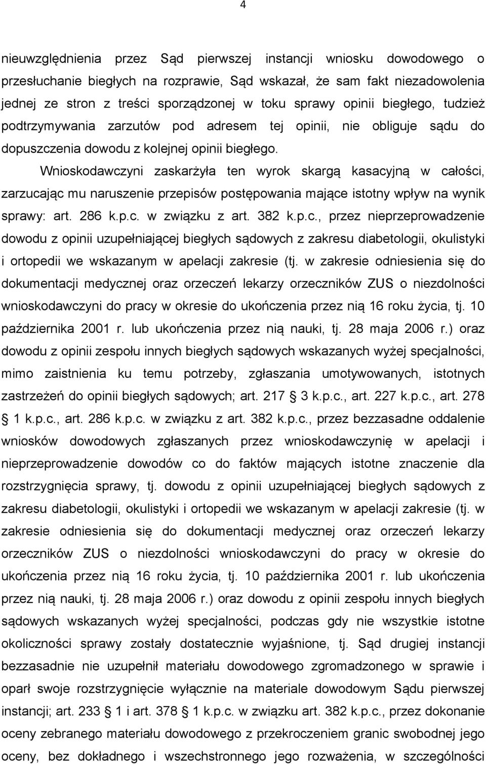 Wnioskodawczyni zaskarżyła ten wyrok skargą kasacyjną w całości, zarzucając mu naruszenie przepisów postępowania mające istotny wpływ na wynik sprawy: art. 286 k.p.c. w związku z art. 382 k.p.c., przez nieprzeprowadzenie dowodu z opinii uzupełniającej biegłych sądowych z zakresu diabetologii, okulistyki i ortopedii we wskazanym w apelacji zakresie (tj.