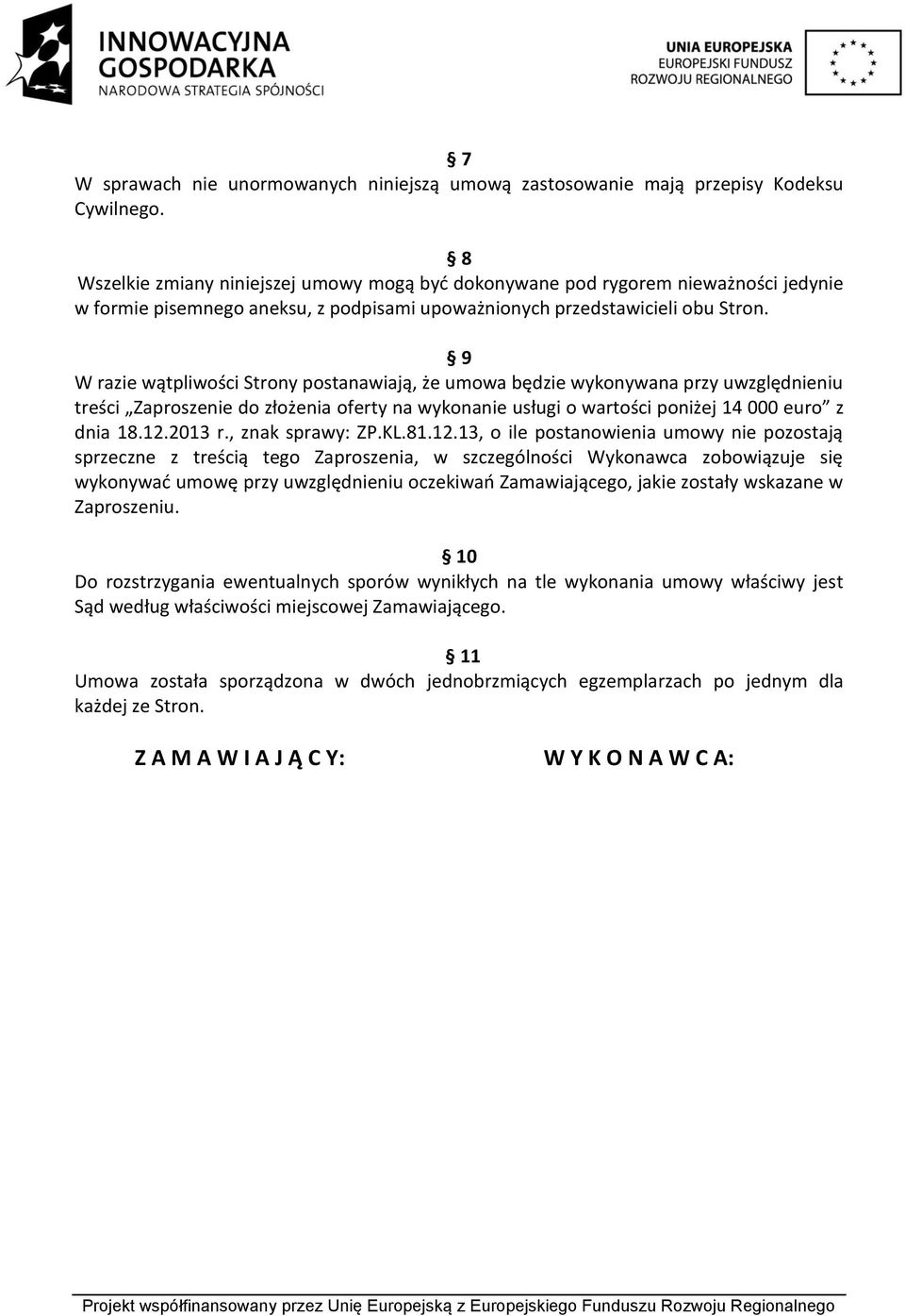 9 W razie wątpliwości Strony postanawiają, że umowa będzie wykonywana przy uwzględnieniu treści Zaproszenie do złożenia oferty na wykonanie usługi o wartości poniżej 14 000 euro z dnia 18.12.2013 r.