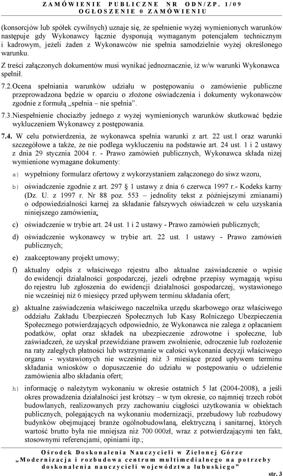 Ocena spełniania warunków udziału w postępowaniu o zamówienie publiczne przeprowadzona będzie w oparciu o złożone oświadczenia i dokumenty wykonawców zgodnie z formułą spełnia nie spełnia. 7.3.