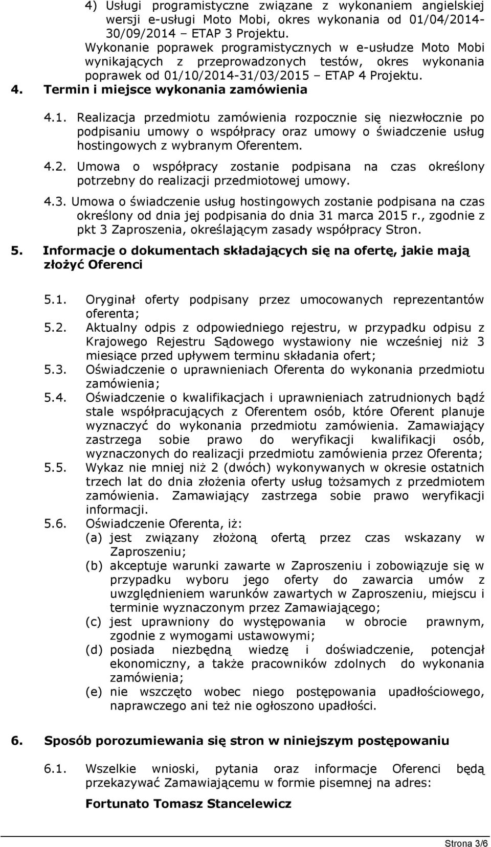 1. Realizacja przedmiotu zamówienia rozpocznie się niezwłocznie po podpisaniu umowy o współpracy oraz umowy o świadczenie usług hostingowych z wybranym Oferentem. 4.2.