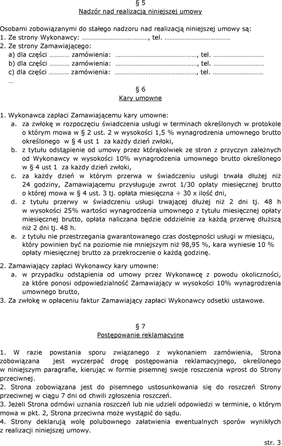 za zwłokę w rozpoczęciu świadczenia usługi w terminach określonych w protokole o którym mowa w 2 ust. 2 w wysokości 1,5 % wynagrodzenia umownego brutto określonego w 4 ust 1 za każdy dzień zwłoki, b.