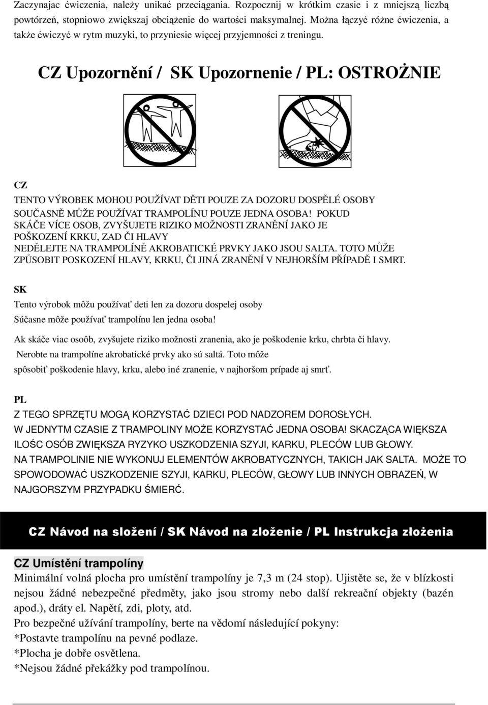 CZ Upozornní / SK Upozornenie / PL: OSTRONIE CZ TENTO VÝROBEK MOHOU POUŽÍVAT DTI POUZE ZA DOZORU DOSPLÉ OSOBY SOUASN MŽE POUŽÍVAT TRAMPOLÍNU POUZE JEDNA OSOBA!