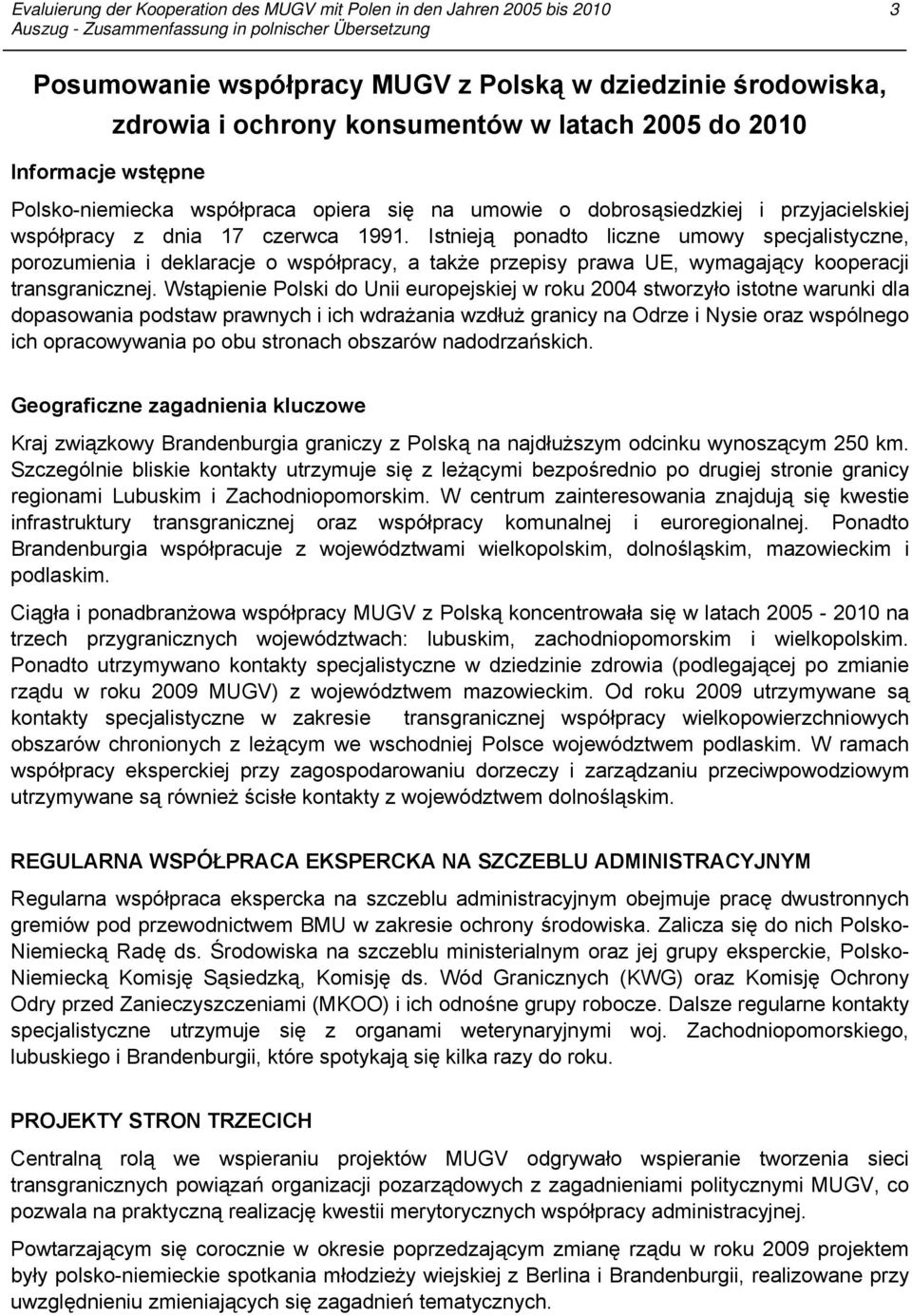 Istnieją ponadto liczne umowy specjalistyczne, porozumienia i deklaracje o współpracy, a także przepisy prawa UE, wymagający kooperacji transgranicznej.