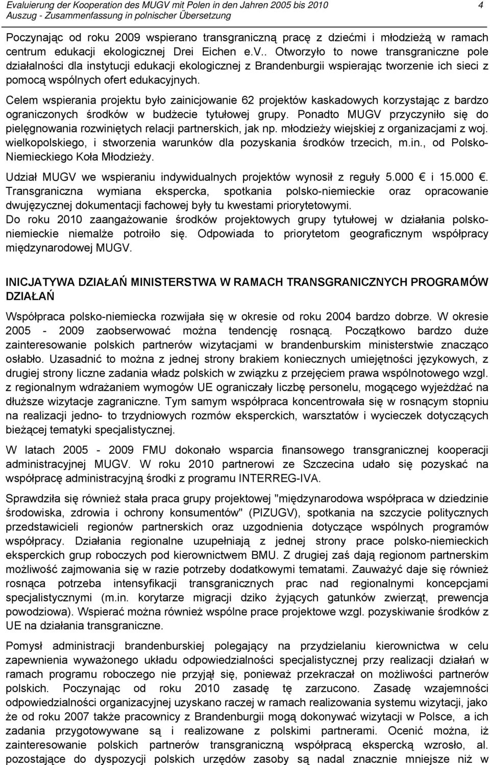 Celem wspierania projektu było zainicjowanie 62 projektów kaskadowych korzystając z bardzo ograniczonych środków w budżecie tytułowej grupy.