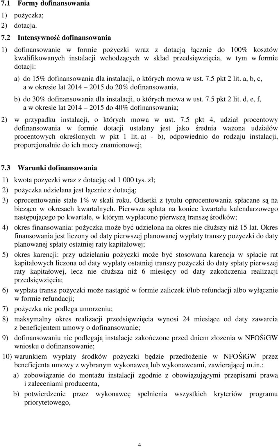 15% dofinansowania dla instalacji, o których mowa w ust. 7.5 pkt 2 lit. a, b, c, a w okresie lat 2014 2015 do 20% dofinansowania, b) do 30% dofinansowania dla instalacji, o których mowa w ust. 7.5 pkt 2 lit. d, e, f, a w okresie lat 2014 2015 do 40% dofinansowania; 2) w przypadku instalacji, o których mowa w ust.