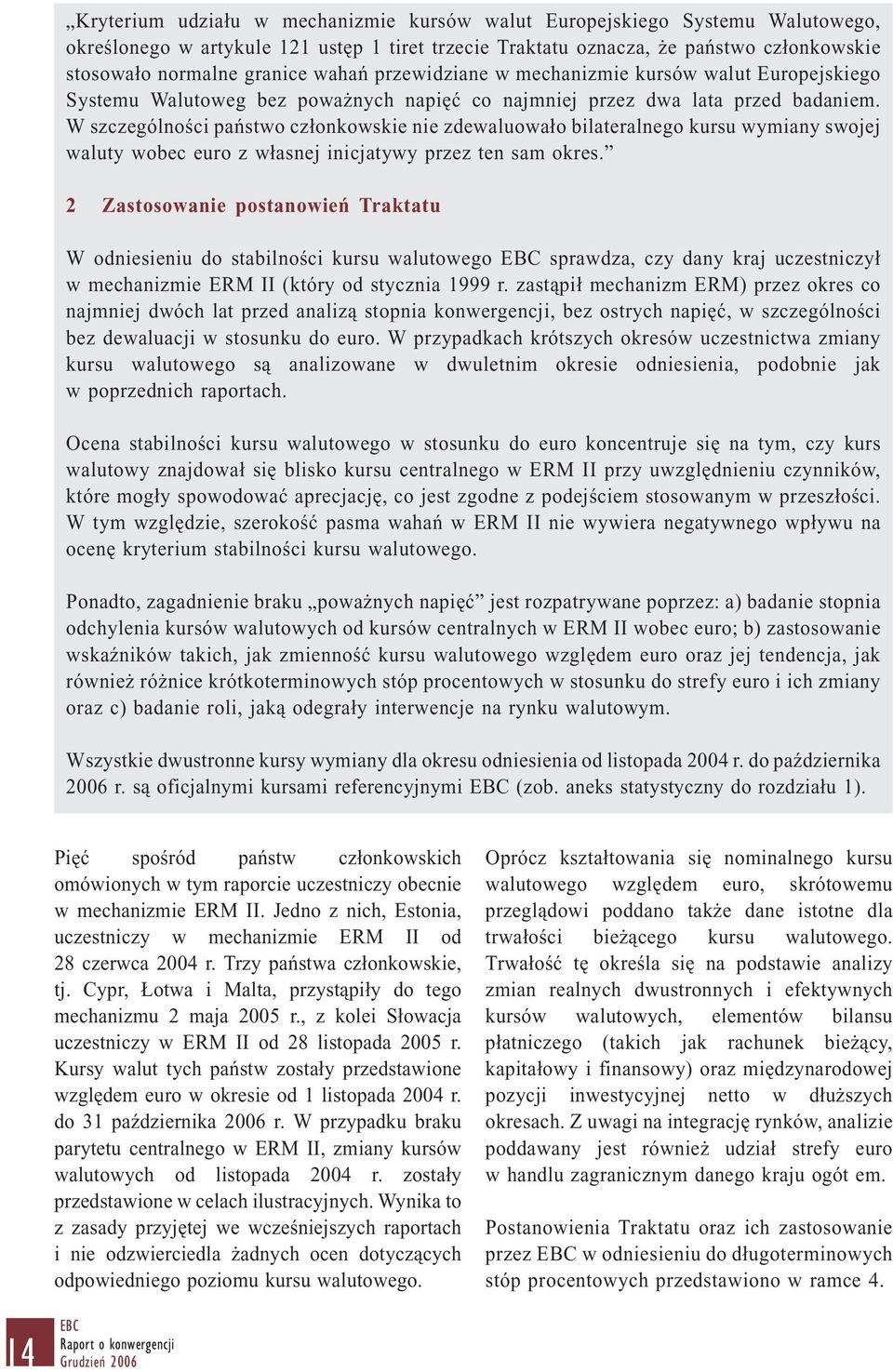 W szczególności państwo członkowskie nie zdewaluowało bilateralnego kursu wymiany swojej waluty wobec euro z własnej inicjatywy przez ten sam okres.