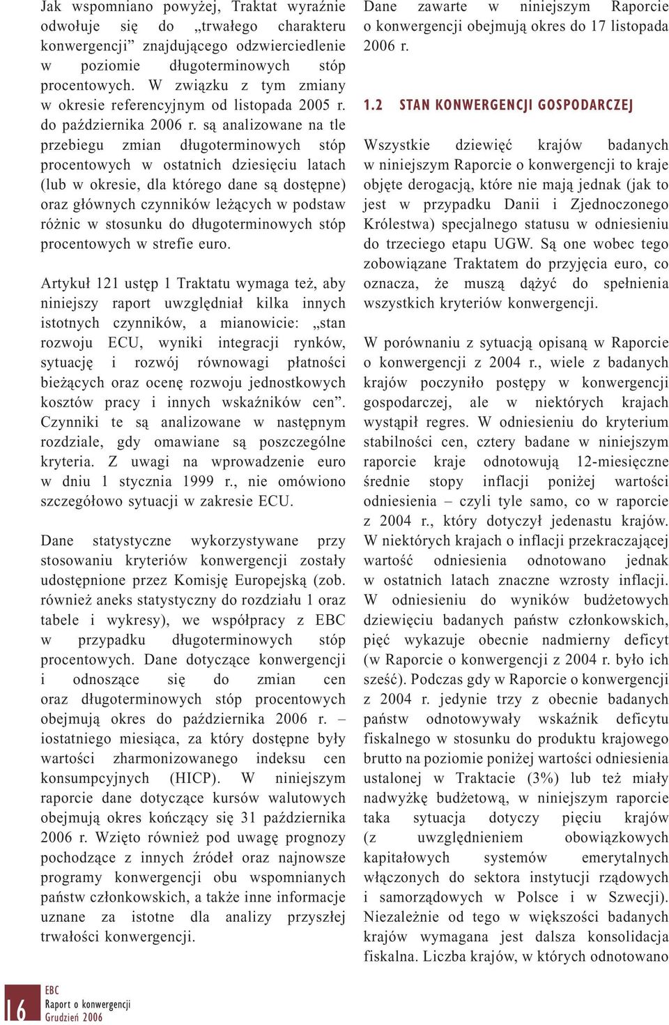 są analizowane na tle przebiegu zmian długoterminowych stóp procentowych w ostatnich dziesięciu latach (lub w okresie, dla którego dane są dostępne) oraz głównych czynników leżących w podstaw różnic