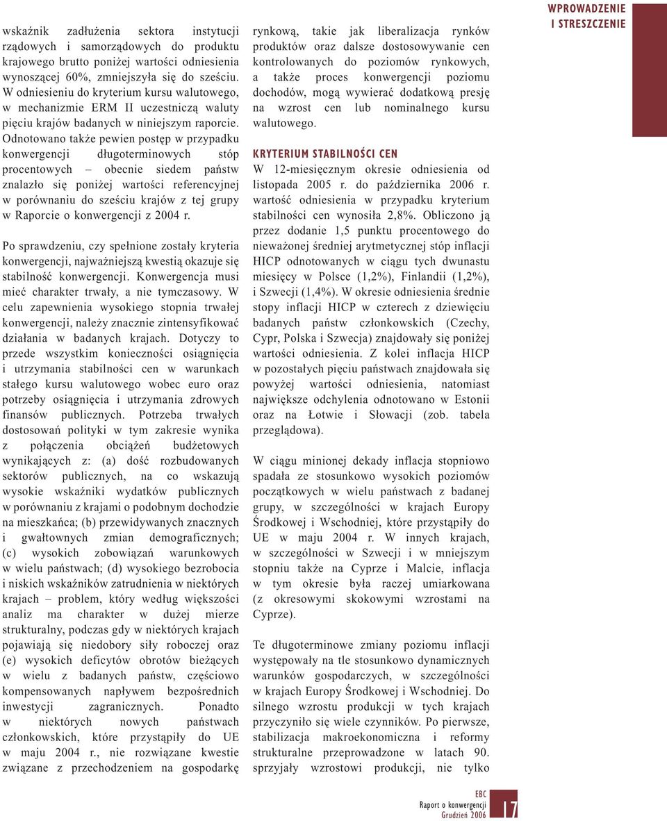 Odnotowano także pewien postęp w przypadku konwergencji długoterminowych stóp procentowych obecnie siedem państw znalazło się poniżej wartości referencyjnej w porównaniu do sześciu krajów z tej grupy