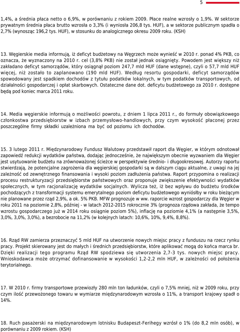 Węgierskie media informują, iż deficyt budżetowy na Węgrzech może wynieść w 2010 r. ponad 4% PKB, co oznacza, że wyznaczony na 2010 r. cel (3,8% PKB) nie został jednak osiągnięty.