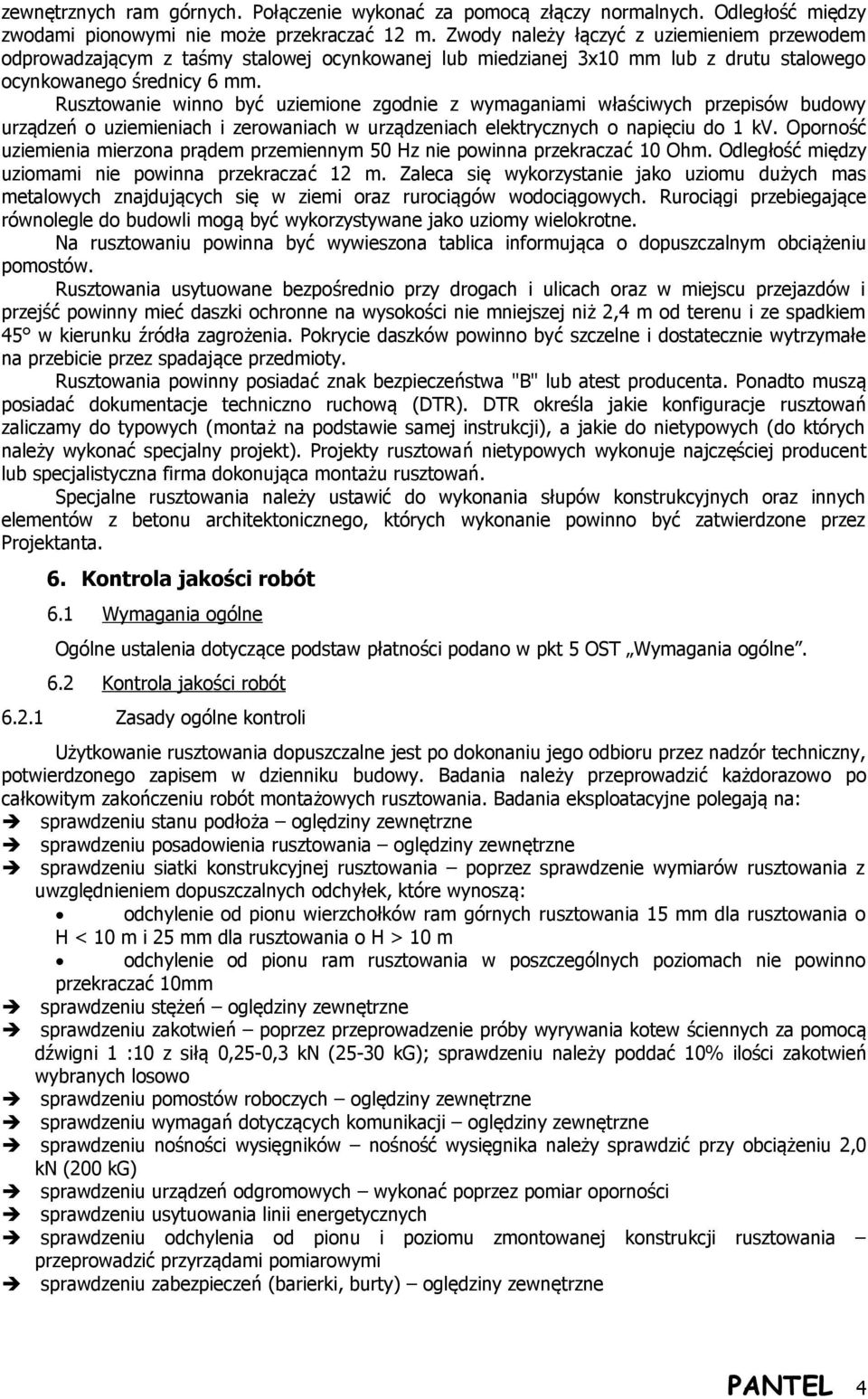 Rusztowanie winno być uziemione zgodnie z wymaganiami właściwych przepisów budowy urządzeń o uziemieniach i zerowaniach w urządzeniach elektrycznych o napięciu do 1 kv.