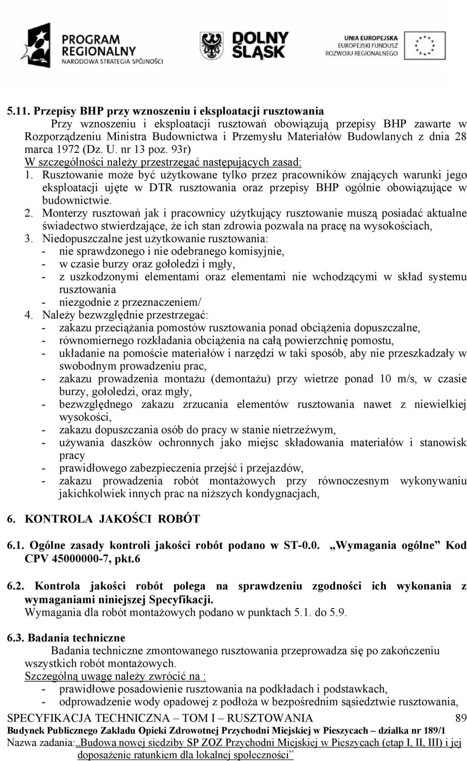 Rusztowanie może być użytkowane tylko przez pracowników znających warunki jego eksploatacji ujęte w DTR rusztowania oraz przepisy BHP ogólnie obowiązujące w budownictwie. 2.