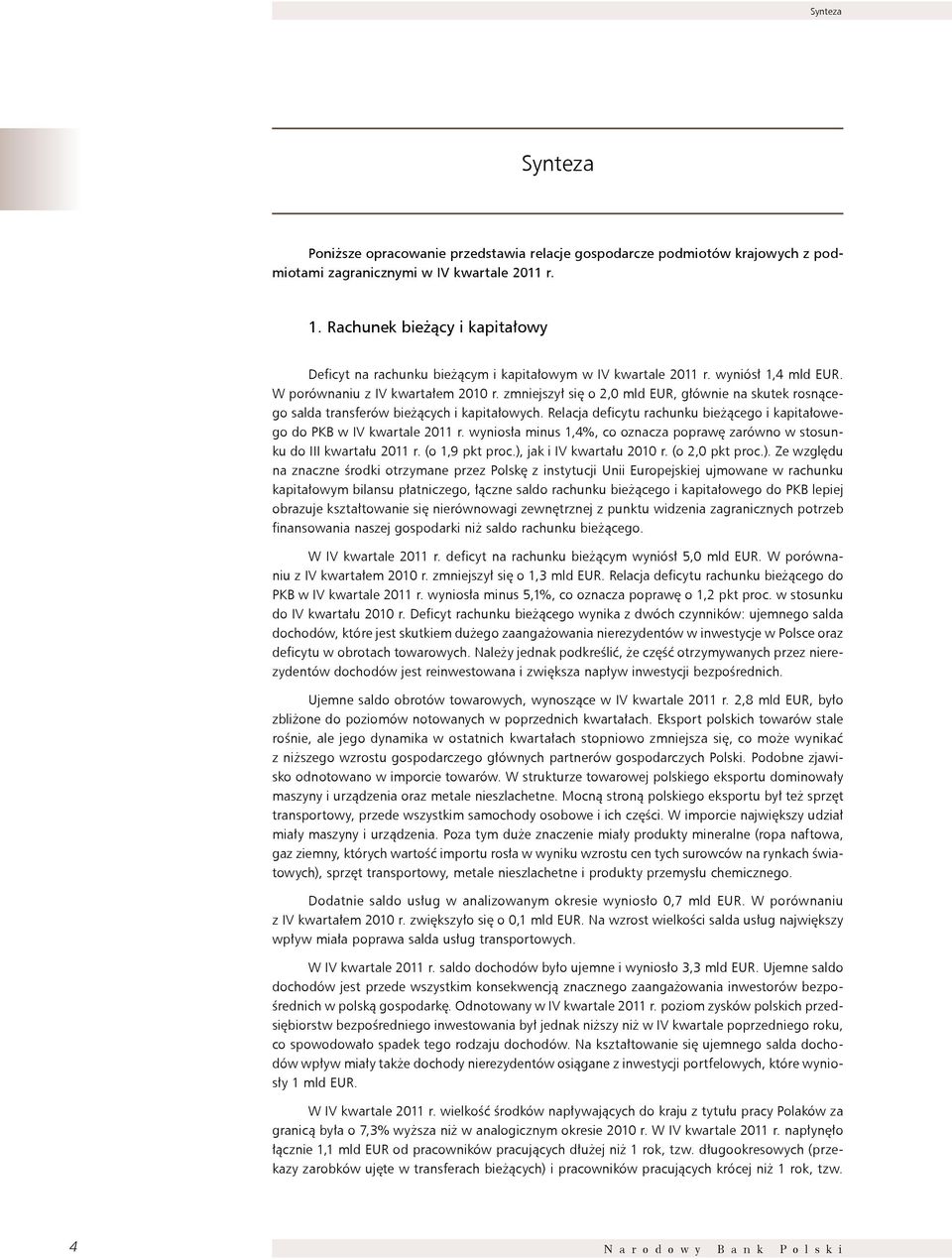 zmniejszył się o 2,0 mld EuR, głównie na skutek rosnącego salda transferów bieżących i kapitałowych. Relacja deficytu rachunku bieżącego i kapitałowego do PkB w IV kwartale 2011 r.