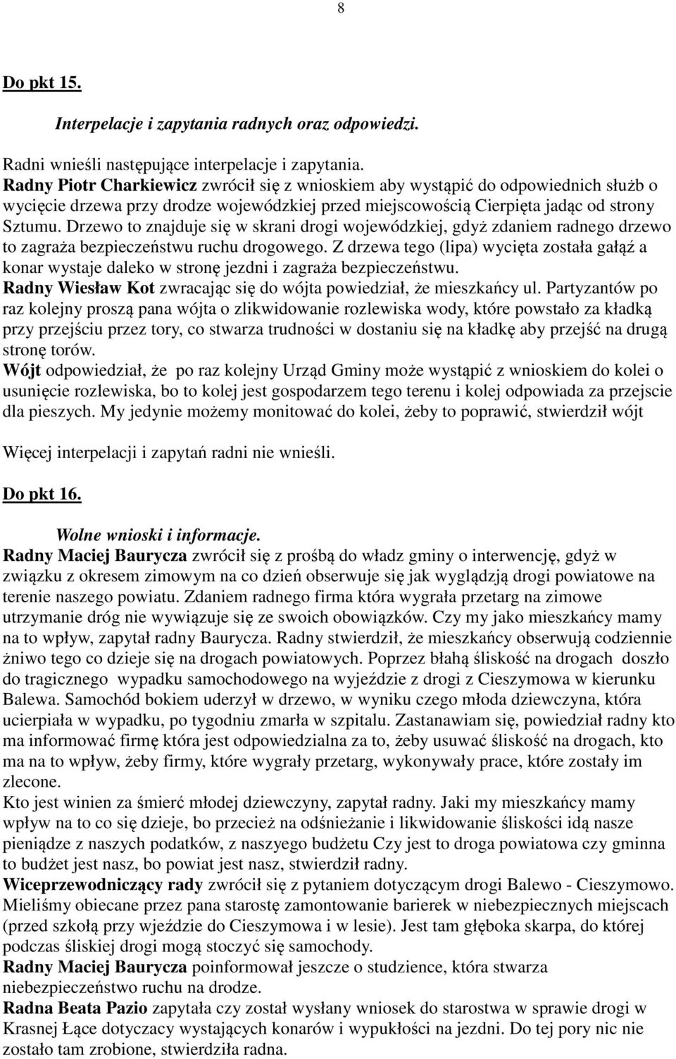 Drzewo to znajduje się w skrani drogi wojewódzkiej, gdyż zdaniem radnego drzewo to zagraża bezpieczeństwu ruchu drogowego.