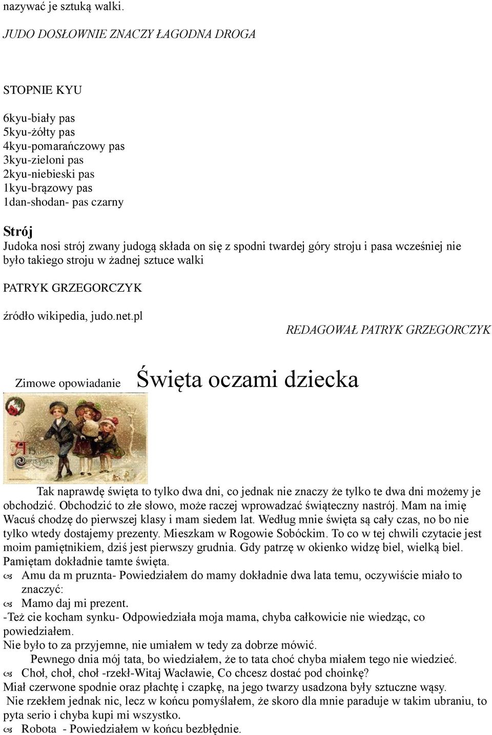 strój zwany judogą składa on się z spodni twardej góry stroju i pasa wcześniej nie było takiego stroju w żadnej sztuce walki PATRYK GRZEGORCZYK źródło wikipedia, judo.net.