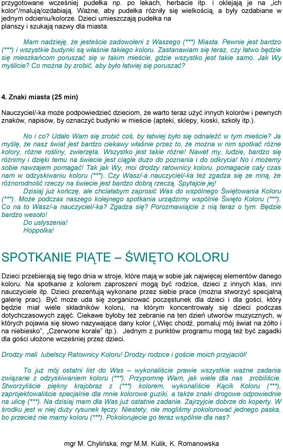 Zastanawiam się teraz, czy łatwo będzie się mieszkańcom poruszać się w takim mieście, gdzie wszystko jest takie samo. Jak Wy myślicie? Co można by zrobić, aby było łatwiej się poruszać? 4.