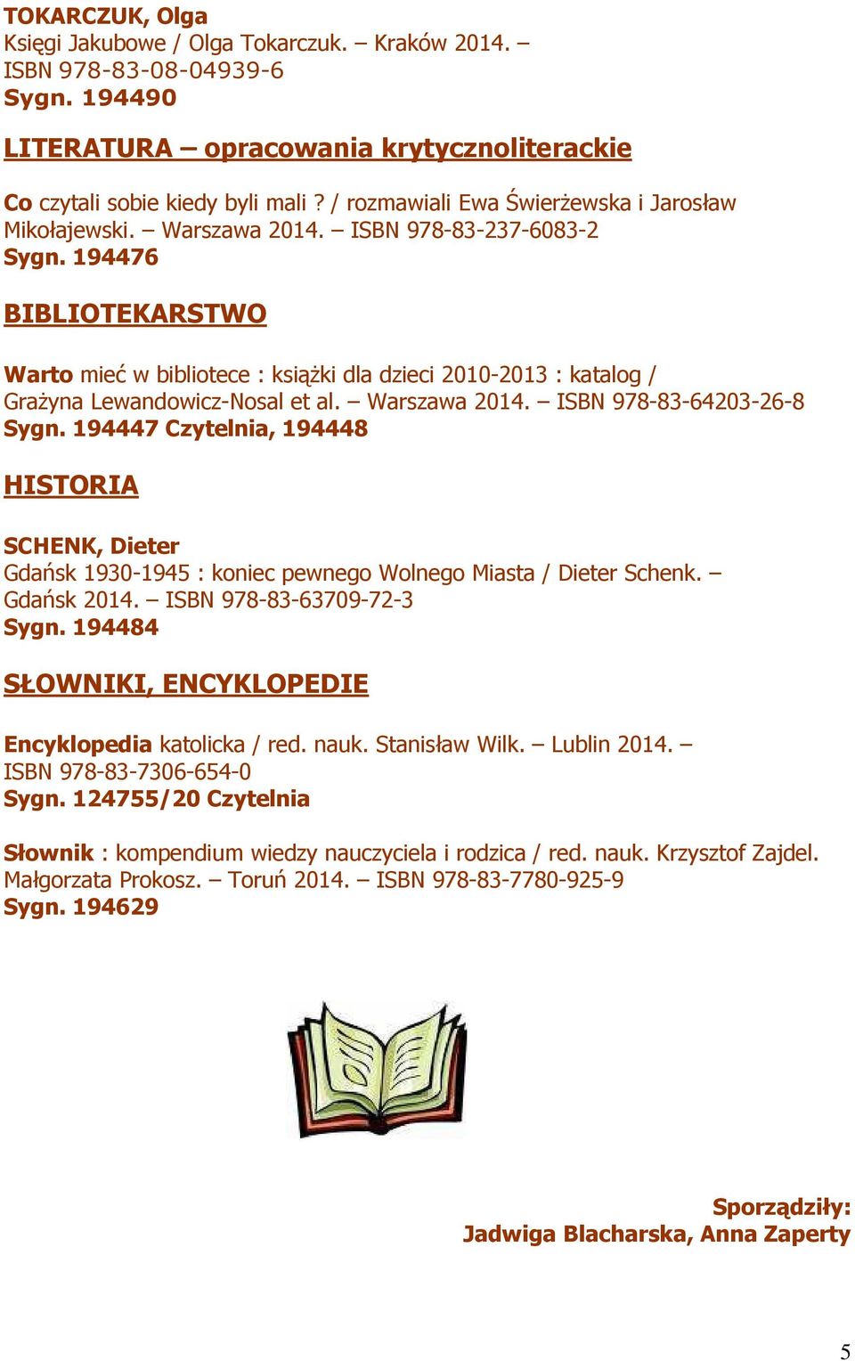194476 BIBLIOTEKARSTWO Warto mieć w bibliotece : książki dla dzieci 2010-2013 : katalog / Grażyna Lewandowicz-Nosal et al. Warszawa 2014. ISBN 978-83-64203-26-8 Sygn.