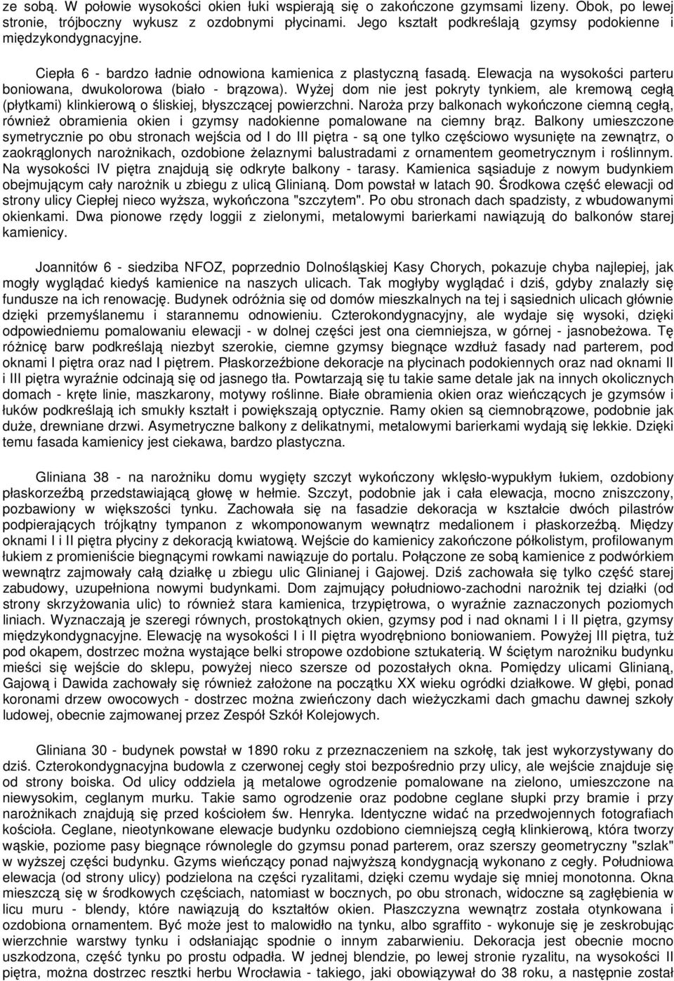 Elewacja na wysokości parteru boniowana, dwukolorowa (biało - brązowa). Wyżej dom nie jest pokryty tynkiem, ale kremową cegłą (płytkami) klinkierową o śliskiej, błyszczącej powierzchni.