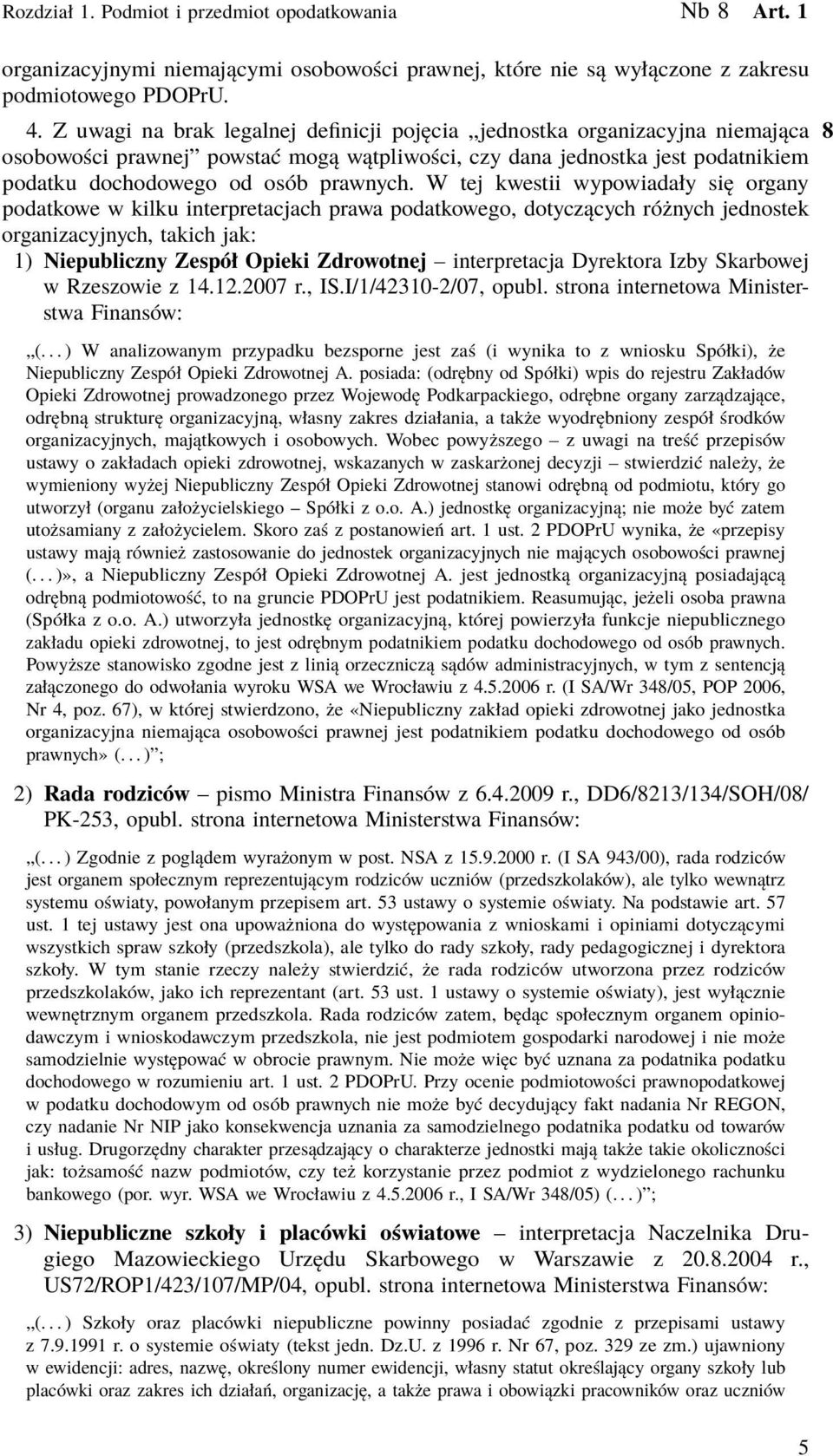 W tej kwestii wypowiadały się organy podatkowe w kilku interpretacjach prawa podatkowego, dotyczących różnych jednostek organizacyjnych, takich jak: 1) Niepubliczny Zespół Opieki Zdrowotnej