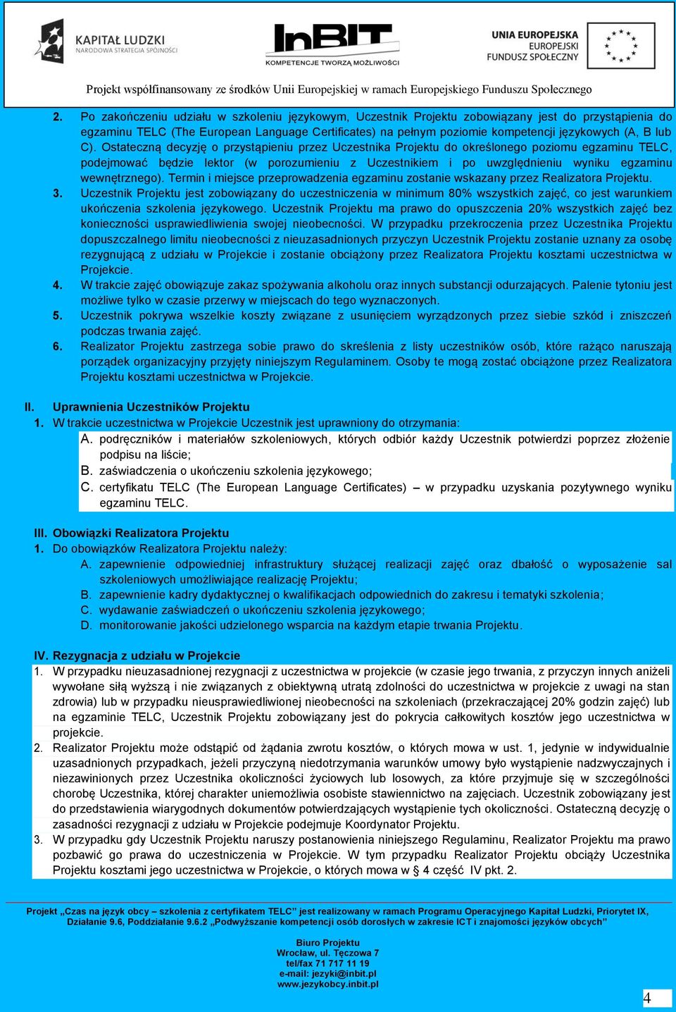 Ostateczną decyzję o przystąpieniu przez Uczestnika Projektu do określonego poziomu egzaminu TELC, podejmować będzie lektor (w porozumieniu z Uczestnikiem i po uwzględnieniu wyniku egzaminu