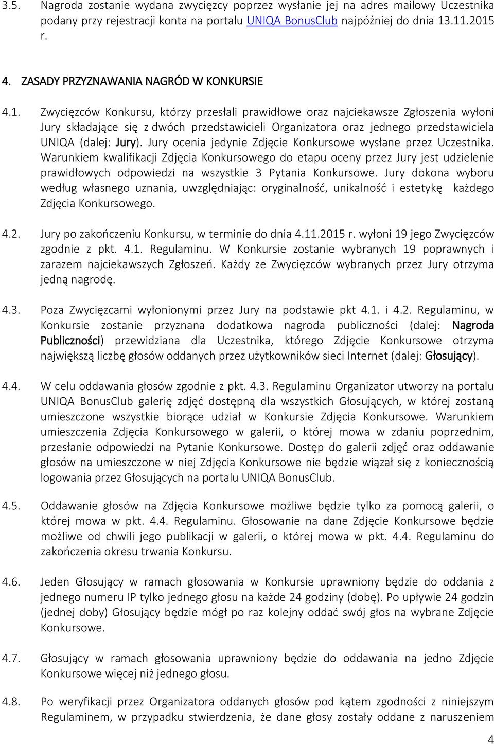 Zwycięzców Konkursu, którzy przesłali prawidłowe oraz najciekawsze Zgłoszenia wyłoni Jury składające się z dwóch przedstawicieli Organizatora oraz jednego przedstawiciela UNIQA (dalej: Jury).