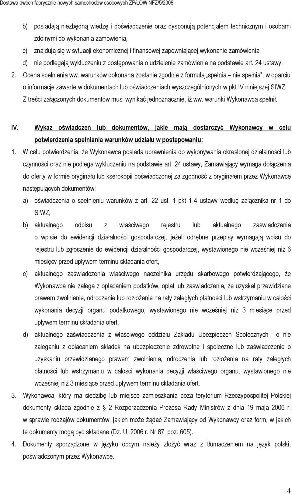 warunków dokonana zostanie zgodnie z formułą spełnia nie spełnia, w oparciu o informacje zawarte w dokumentach lub oświadczeniach wyszczególnionych w pkt IV niniejszej SIWZ.