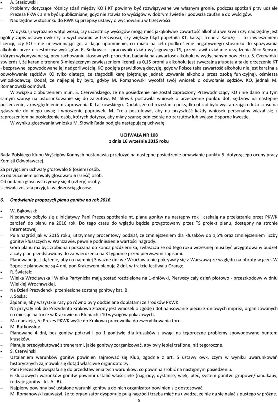W dyskusji wyrażano wątpliwości, czy uczestnicy wyścigów mogą mied jakąkolwiek zawartośd alkoholu we krwi i czy nadrzędny jest ogólny zapis ustawy owk czy o wychowaniu w trzeźwości; czy większy błąd