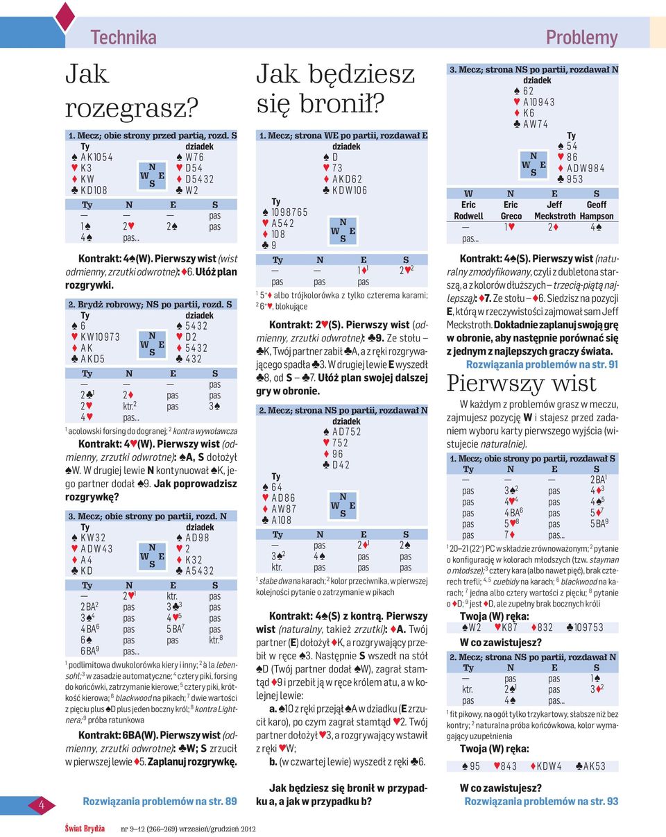 2 pas 3 4 pas acolowski forsing do dogranej; 2 kontra wywoławcza Kontrakt: 4 (W). Pierwszy wist (odmienny, zrzutki odwrotne): A, S dołożył W. W drugiej lewie N kontynuował K, jego partner dodał 9.