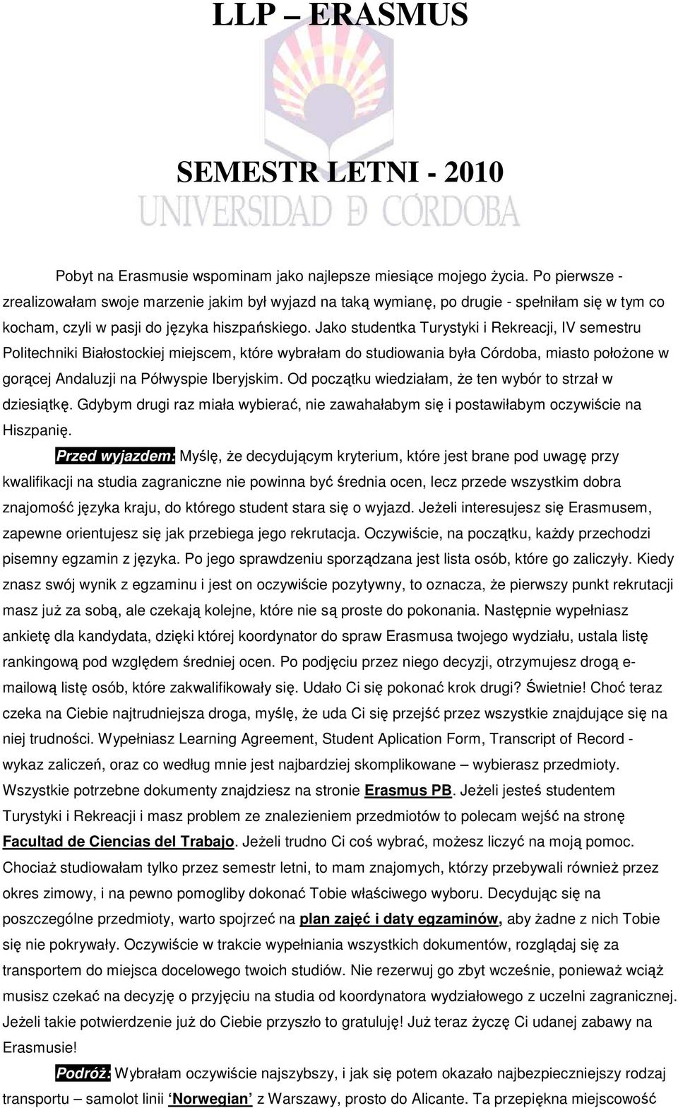 Jako studentka Turystyki i Rekreacji, IV semestru Politechniki Białostockiej miejscem, które wybrałam do studiowania była Córdoba, miasto połoŝone w gorącej Andaluzji na Półwyspie Iberyjskim.