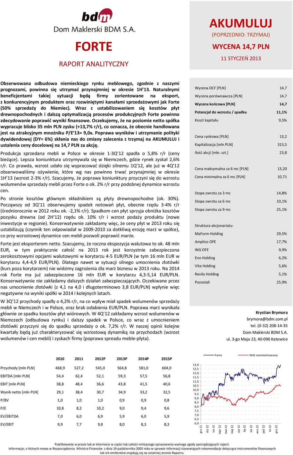 Wraz z ustabilizowaniem się kosztów płyt drewnopochodnych i dalszą optymalizacją procesów produkcyjnych powinno zdecydowanie poprawić wyniki finansowe.