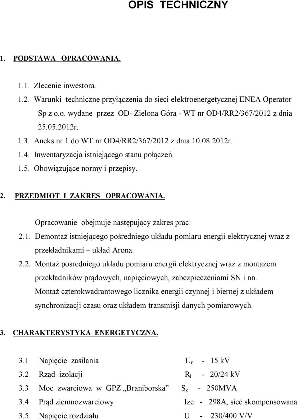 Opracowanie obejmuje następujący zakres prac: 2.1. Demontaż istniejącego pośredniego układu pomiaru energii elektrycznej wraz z przekładnikami układ Arona. 2.2. Montaż pośredniego układu pomiaru energii elektrycznej wraz z montażem przekładników prądowych, napięciowych, zabezpieczeniami SN i nn.