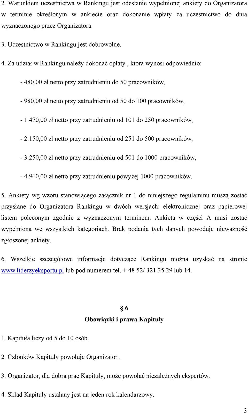 Za udział w Rankingu należy dokonać opłaty, która wynosi odpowiednio: - 480,00 zł netto przy zatrudnieniu do 50 pracowników, - 980,00 zł netto przy zatrudnieniu od 50 do 100 pracowników, - 1.