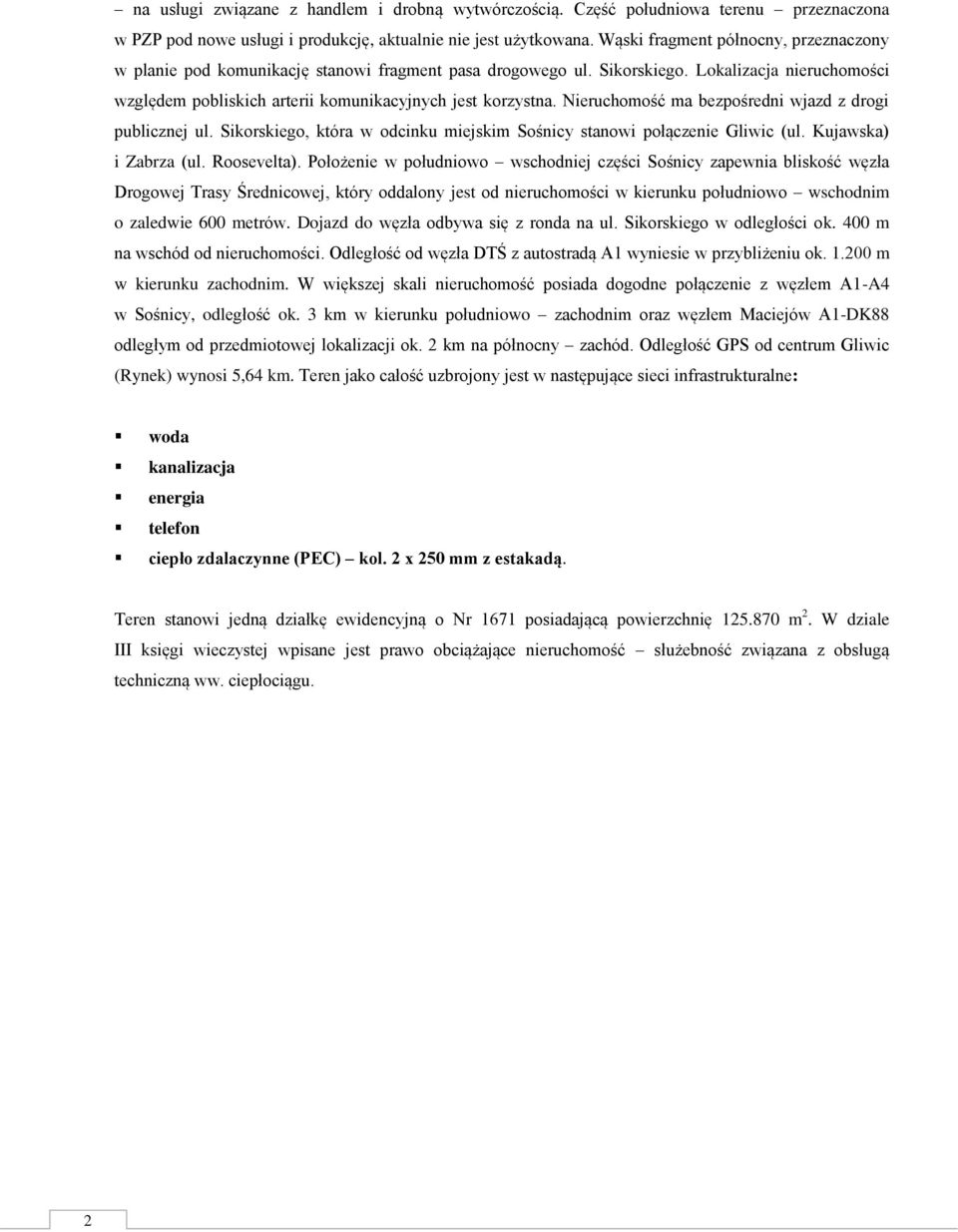 Nieruchomość ma bezpośredni wjazd z drogi publicznej ul. Sikorskiego, która w odcinku miejskim Sośnicy stanowi połączenie Gliwic (ul. Kujawska) i Zabrza (ul. Roosevelta).