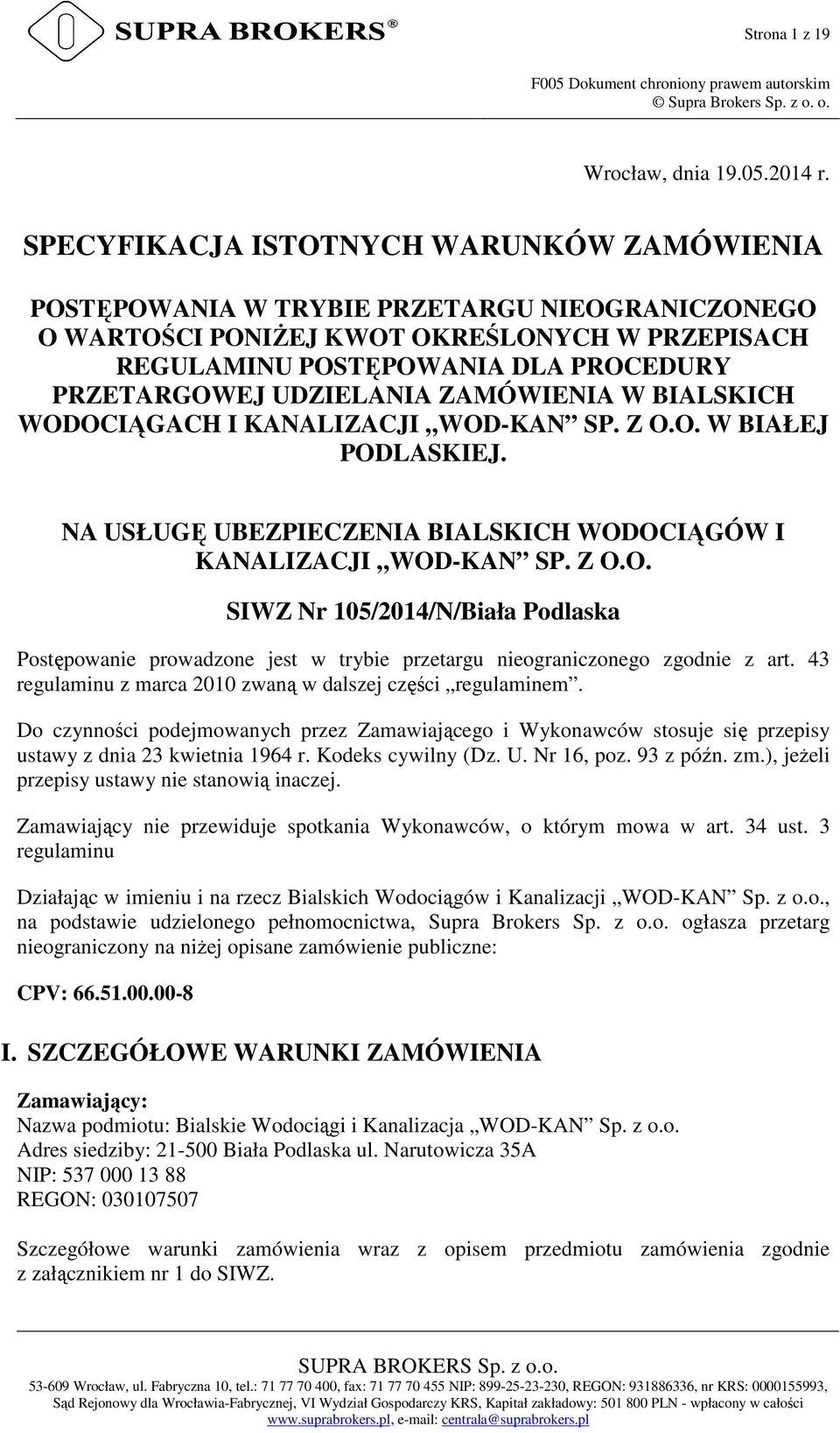 UDZIELANIA ZAMÓWIENIA W BIALSKICH WODOCIĄGACH I KANALIZACJI WOD-KAN SP. Z O.O. W BIAŁEJ PODLASKIEJ. NA USŁUGĘ UBEZPIECZENIA BIALSKICH WODOCIĄGÓW I KANALIZACJI WOD-KAN SP. Z O.O. SIWZ Nr 105/2014/N/Biała Podlaska Postępowanie prowadzone jest w trybie przetargu nieograniczonego zgodnie z art.