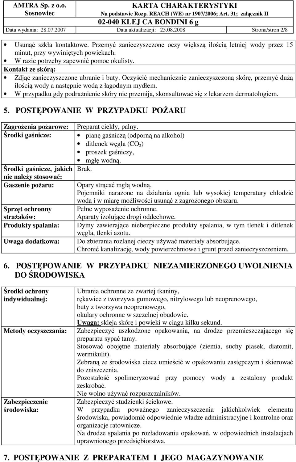 Oczyścić mechanicznie zanieczyszczoną skórę, przemyć duŝą ilością wody a następnie wodą z łagodnym mydłem. W przypadku gdy podraŝnienie skóry nie przemija, skonsultować się z lekarzem dermatologiem.