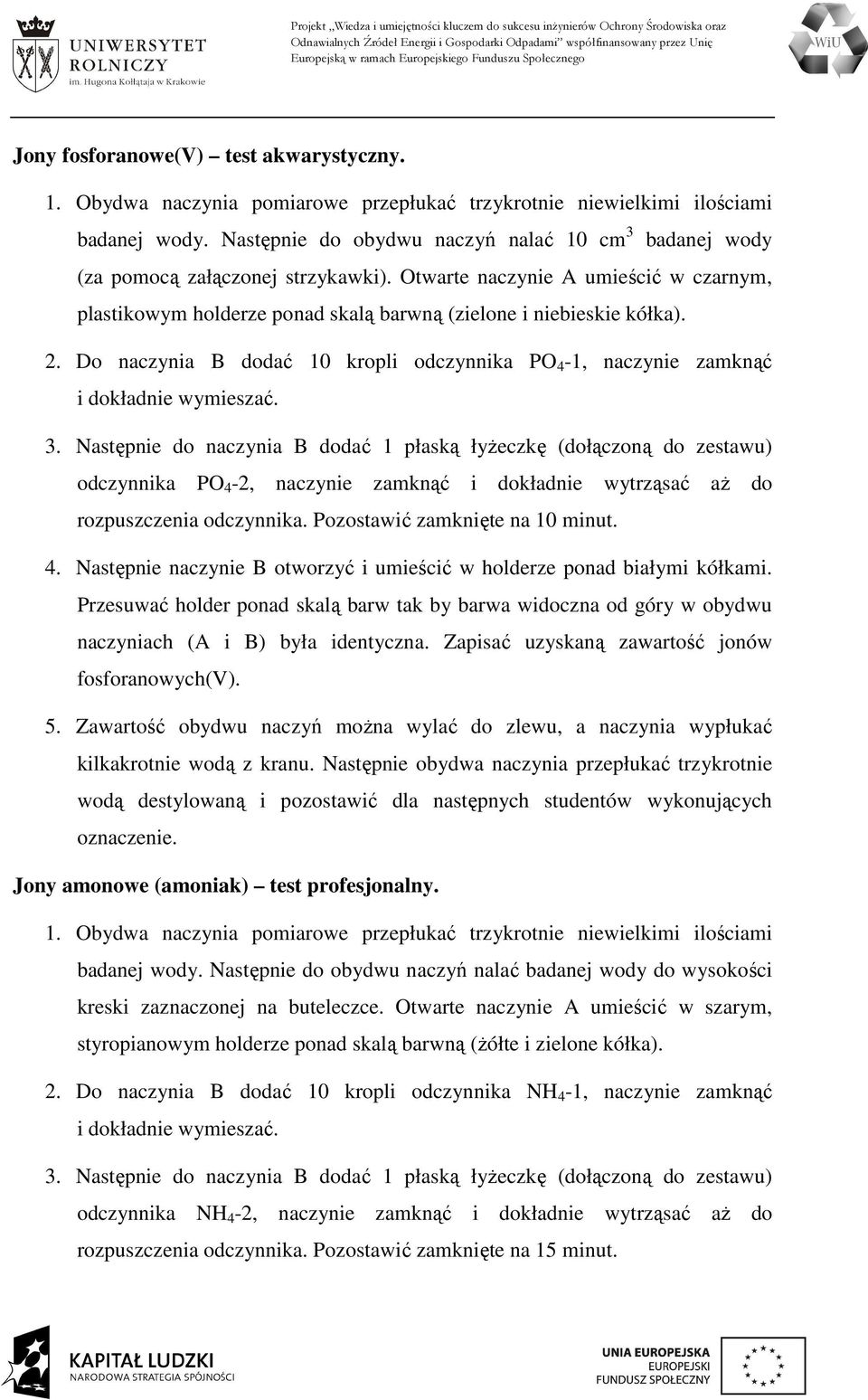 3. Następnie do naczynia B dodać 1 płaską łyżeczkę (dołączoną do zestawu) odczynnika PO 4-2, naczynie zamknąć i dokładnie wytrząsać aż do rozpuszczenia odczynnika. Pozostawić zamknięte na 10 minut. 4. Następnie naczynie B otworzyć i umieścić w holderze ponad białymi kółkami.