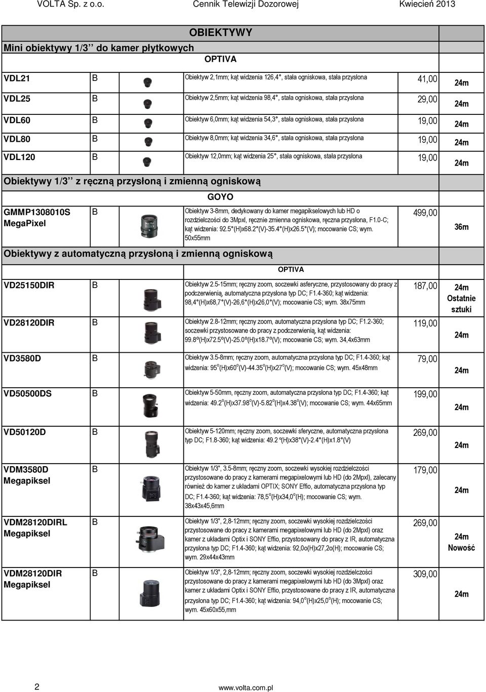 2,5mm; kąt widzenia 98,4, stała ogniskowa, stała przysłona 29,00 VDL60 Obiektyw 6,0mm; kąt widzenia 54,3, stała ogniskowa, stała przysłona 19,00 VDL80 Obiektyw 8,0mm; kąt widzenia 34,6, stała