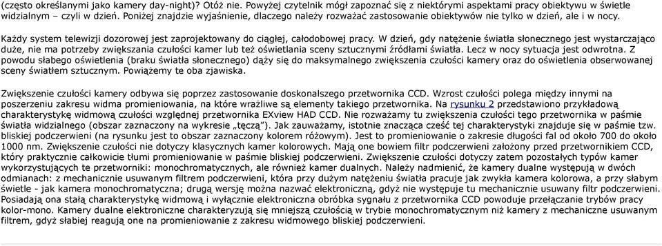 W dzień, gdy natężenie światła słonecznego jest wystarczająco duże, nie ma potrzeby zwiększania czułości kamer lub też oświetlania sceny sztucznymi źródłami światła.