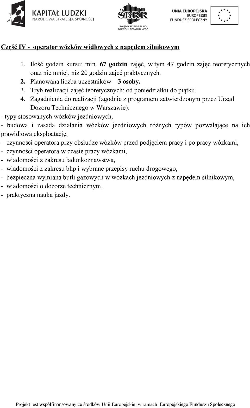 Zagadnienia do realizacji (zgodnie z programem zatwierdzonym przez Urząd Dozoru Technicznego w Warszawie): - typy stosowanych wózków jezdniowych, - budowa i zasada działania wózków jezdniowych