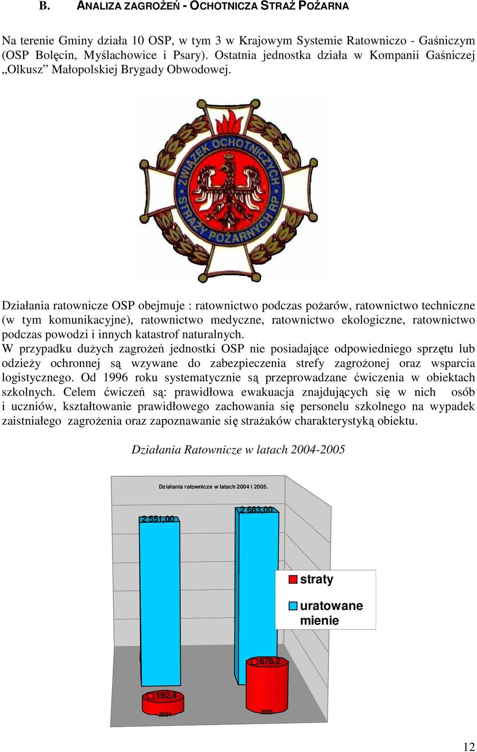 Działania ratownicze OSP obejmuje : ratownictwo podczas poŝarów, ratownictwo techniczne (w tym komunikacyjne), ratownictwo medyczne, ratownictwo ekologiczne, ratownictwo podczas powodzi i innych