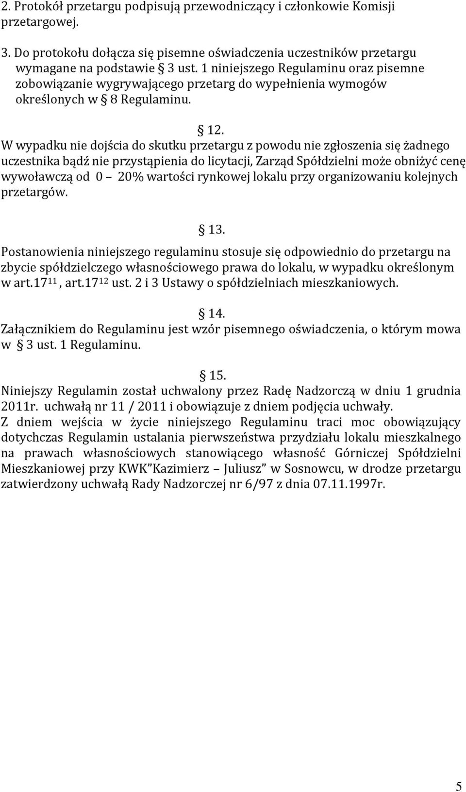 W wypadku nie dojścia do skutku przetargu z powodu nie zgłoszenia się żadnego uczestnika bądź nie przystąpienia do licytacji, Zarząd Spółdzielni może obniżyć cenę wywoławczą od 0 20% wartości