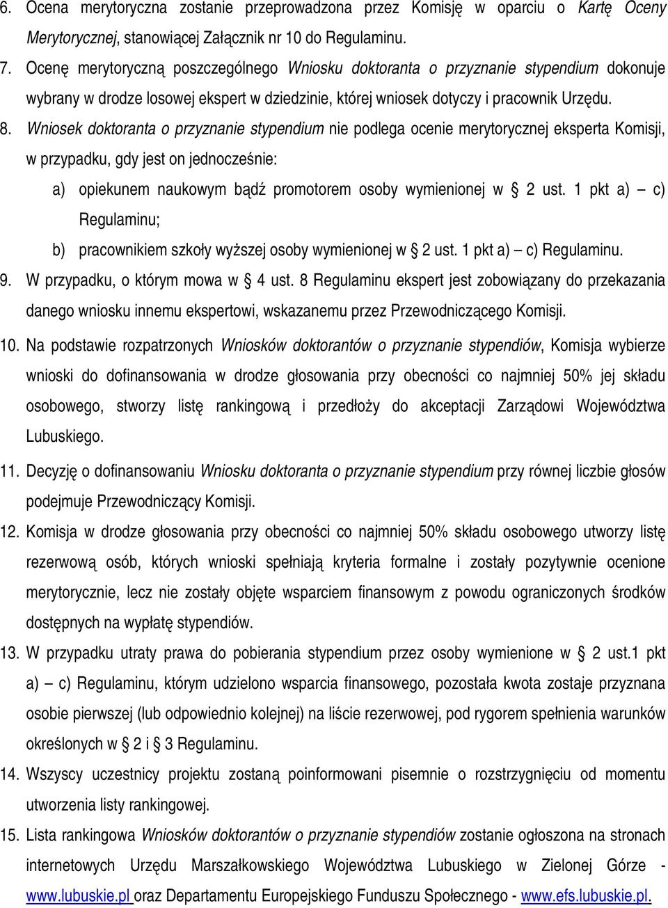 Wniosek doktoranta o przyznanie stypendium nie podlega ocenie merytorycznej eksperta Komisji, w przypadku, gdy jest on jednocześnie: a) opiekunem naukowym bądź promotorem osoby wymienionej w 2 ust.